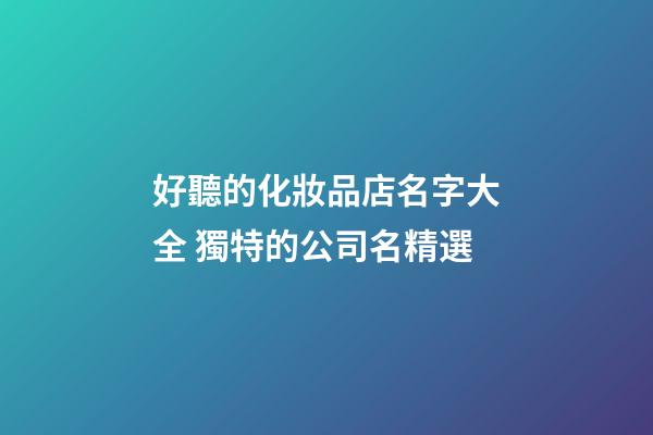 好聽的化妝品店名字大全 獨特的公司名精選